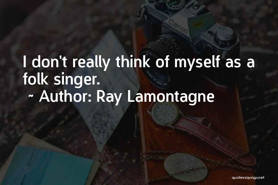 Ray Lamontagne Quotes: I Don't Really Think Of Myself As A Folk Singer.