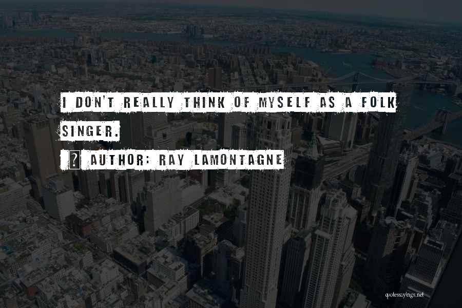 Ray Lamontagne Quotes: I Don't Really Think Of Myself As A Folk Singer.