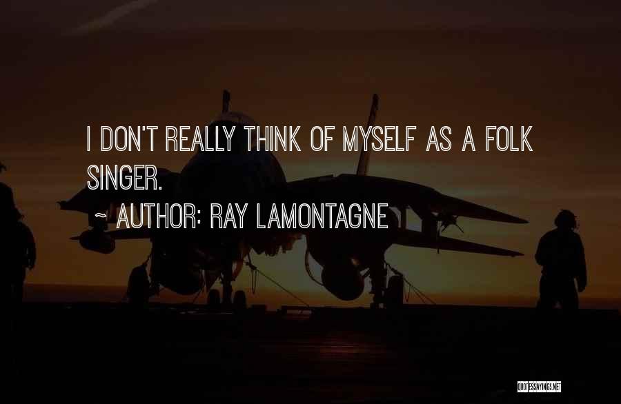 Ray Lamontagne Quotes: I Don't Really Think Of Myself As A Folk Singer.