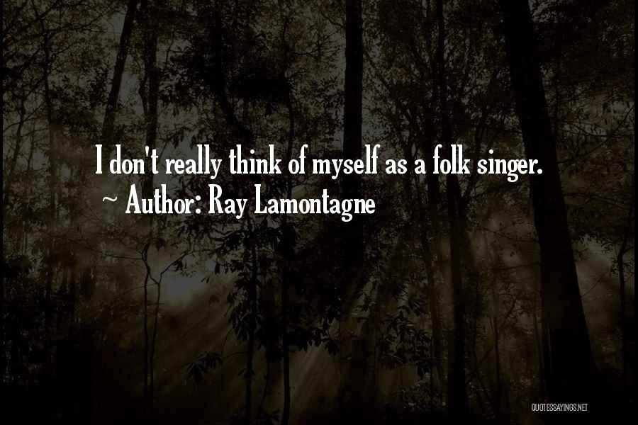 Ray Lamontagne Quotes: I Don't Really Think Of Myself As A Folk Singer.