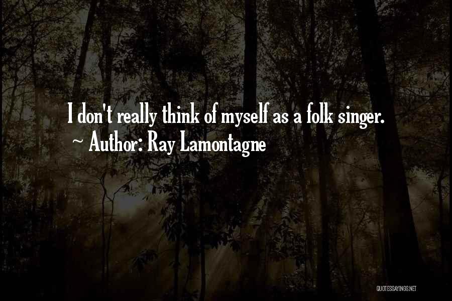 Ray Lamontagne Quotes: I Don't Really Think Of Myself As A Folk Singer.