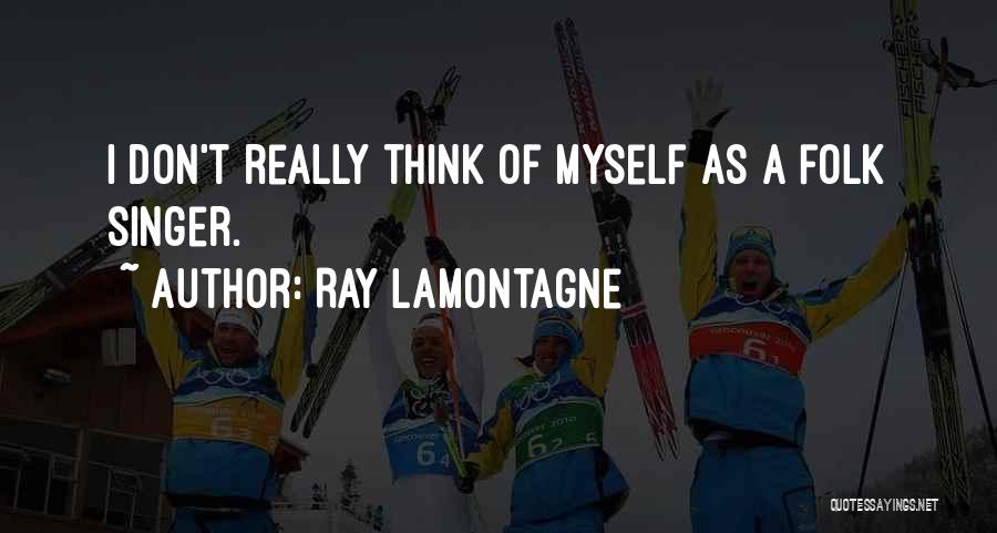 Ray Lamontagne Quotes: I Don't Really Think Of Myself As A Folk Singer.