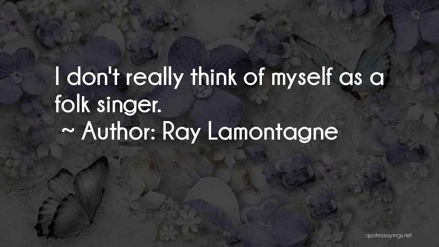 Ray Lamontagne Quotes: I Don't Really Think Of Myself As A Folk Singer.