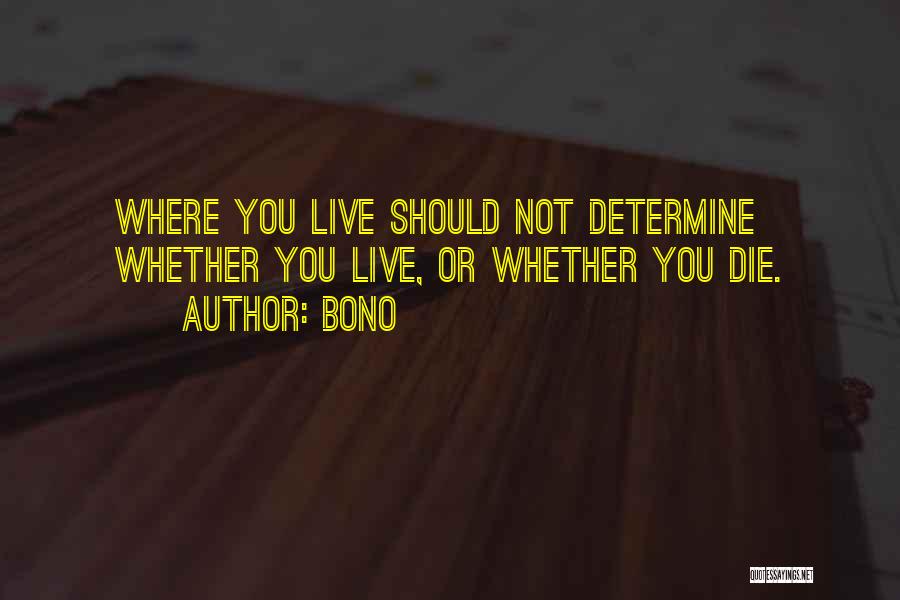Bono Quotes: Where You Live Should Not Determine Whether You Live, Or Whether You Die.