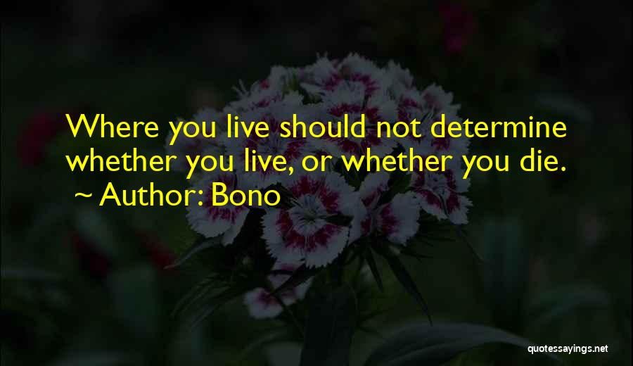 Bono Quotes: Where You Live Should Not Determine Whether You Live, Or Whether You Die.