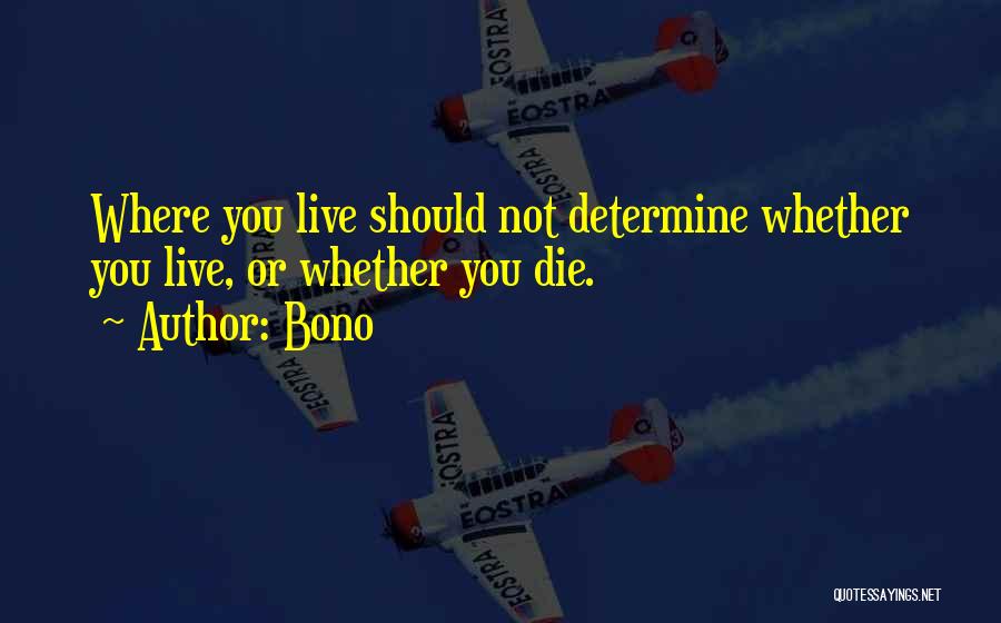 Bono Quotes: Where You Live Should Not Determine Whether You Live, Or Whether You Die.