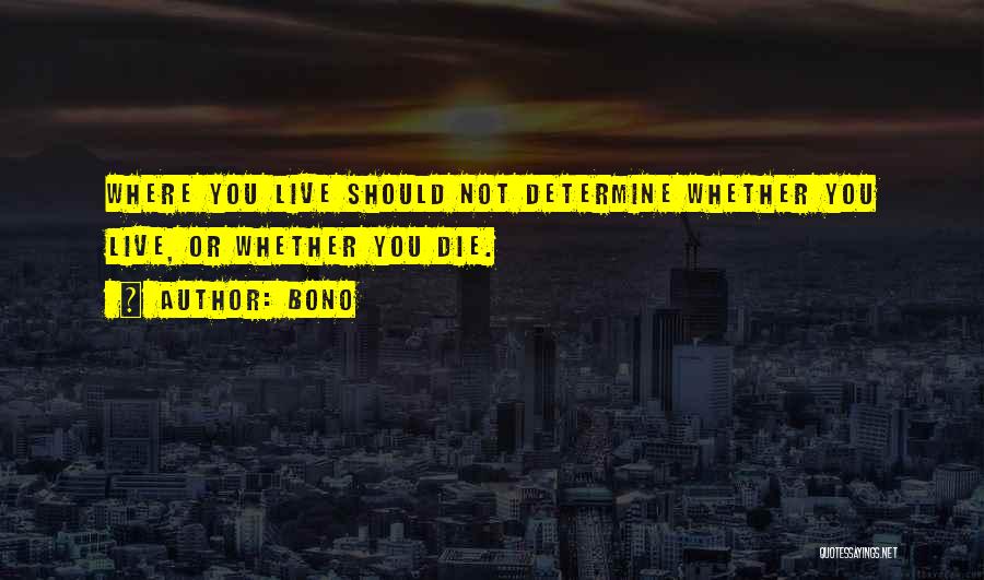 Bono Quotes: Where You Live Should Not Determine Whether You Live, Or Whether You Die.