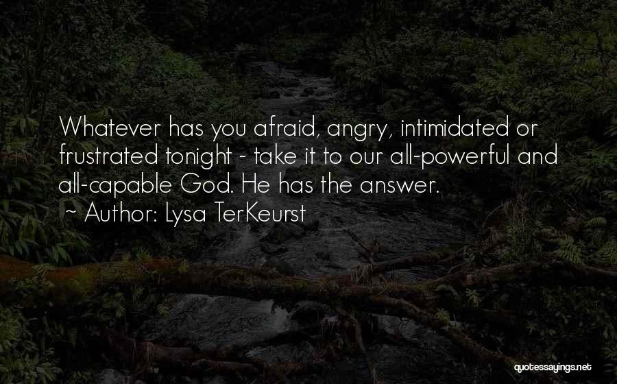 Lysa TerKeurst Quotes: Whatever Has You Afraid, Angry, Intimidated Or Frustrated Tonight - Take It To Our All-powerful And All-capable God. He Has