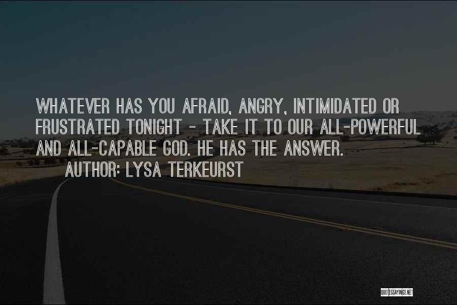 Lysa TerKeurst Quotes: Whatever Has You Afraid, Angry, Intimidated Or Frustrated Tonight - Take It To Our All-powerful And All-capable God. He Has