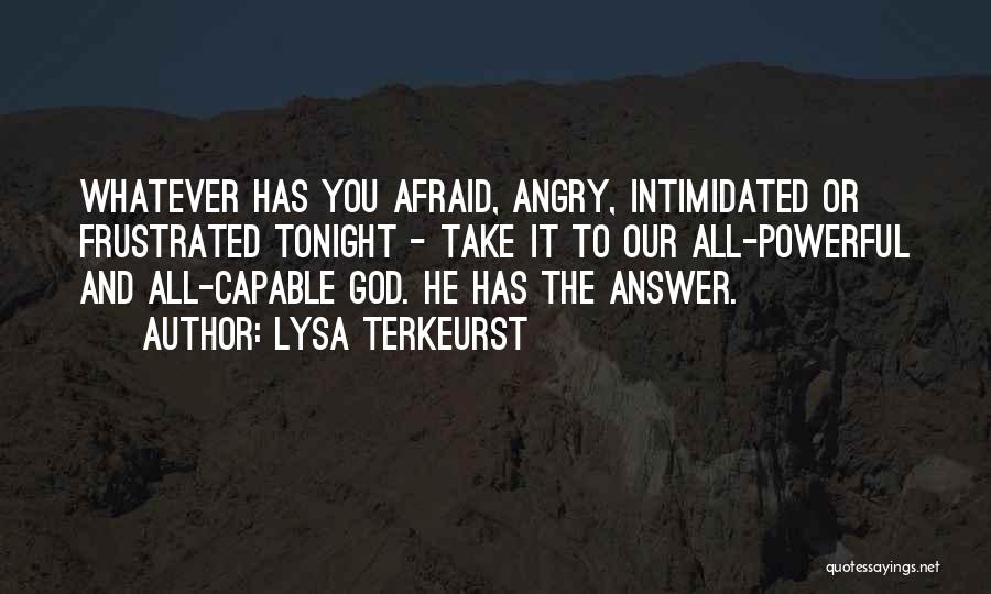 Lysa TerKeurst Quotes: Whatever Has You Afraid, Angry, Intimidated Or Frustrated Tonight - Take It To Our All-powerful And All-capable God. He Has