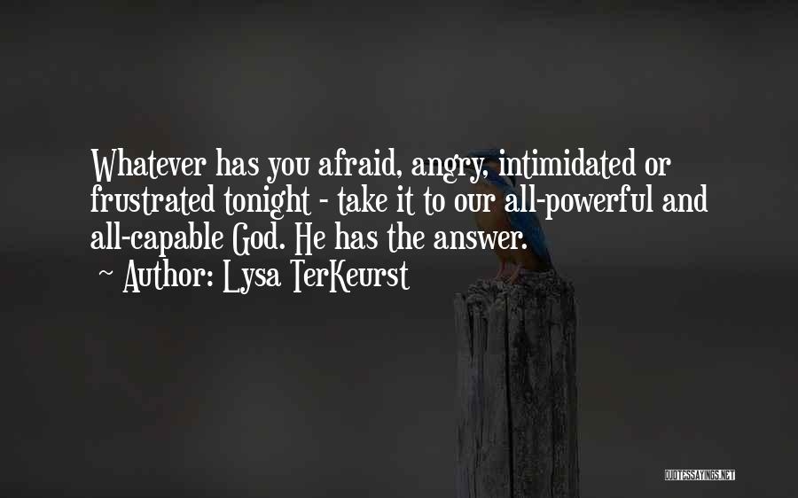 Lysa TerKeurst Quotes: Whatever Has You Afraid, Angry, Intimidated Or Frustrated Tonight - Take It To Our All-powerful And All-capable God. He Has