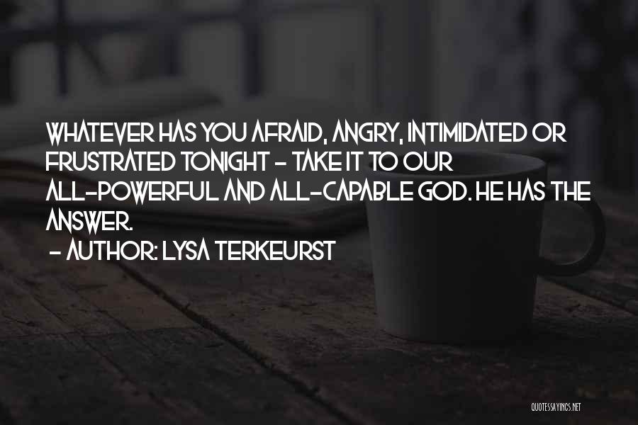 Lysa TerKeurst Quotes: Whatever Has You Afraid, Angry, Intimidated Or Frustrated Tonight - Take It To Our All-powerful And All-capable God. He Has