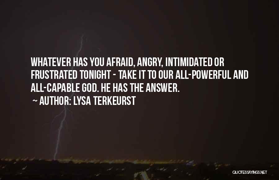 Lysa TerKeurst Quotes: Whatever Has You Afraid, Angry, Intimidated Or Frustrated Tonight - Take It To Our All-powerful And All-capable God. He Has