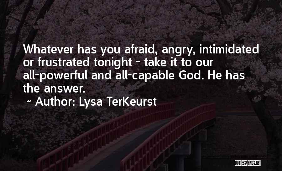 Lysa TerKeurst Quotes: Whatever Has You Afraid, Angry, Intimidated Or Frustrated Tonight - Take It To Our All-powerful And All-capable God. He Has