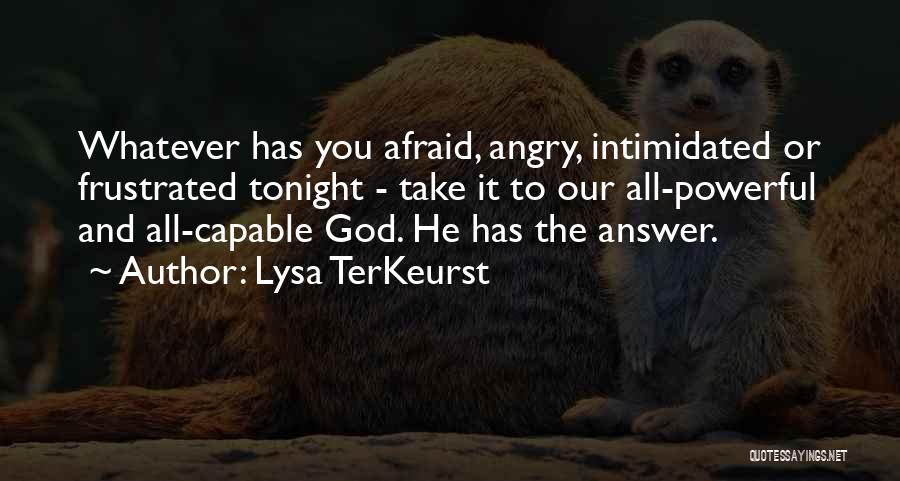 Lysa TerKeurst Quotes: Whatever Has You Afraid, Angry, Intimidated Or Frustrated Tonight - Take It To Our All-powerful And All-capable God. He Has