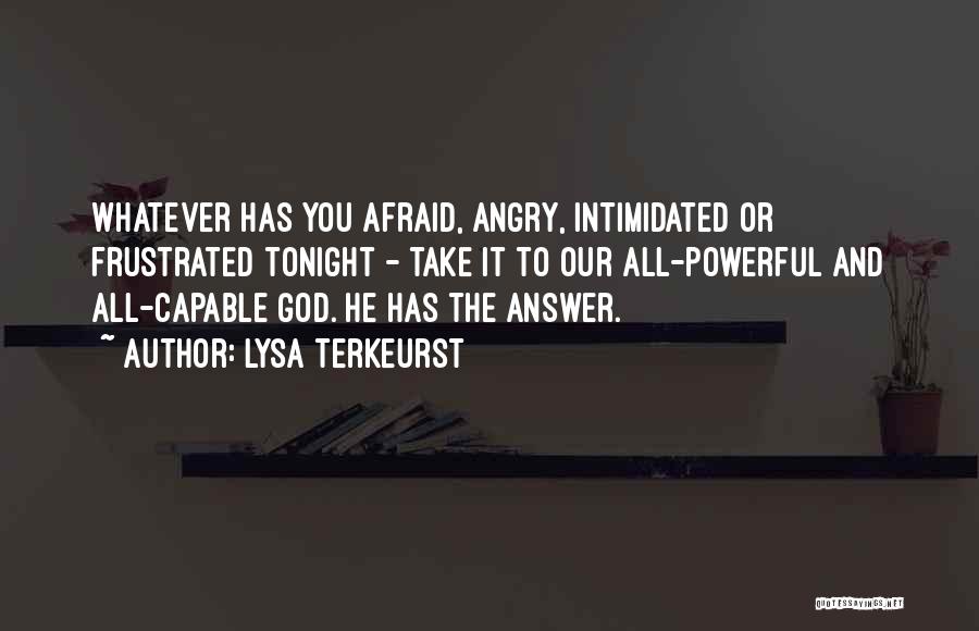 Lysa TerKeurst Quotes: Whatever Has You Afraid, Angry, Intimidated Or Frustrated Tonight - Take It To Our All-powerful And All-capable God. He Has