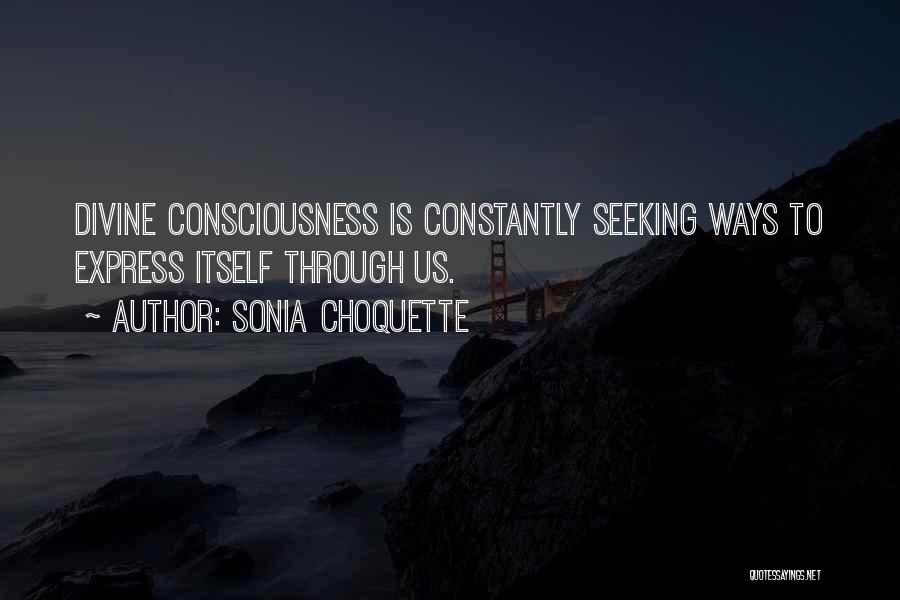 Sonia Choquette Quotes: Divine Consciousness Is Constantly Seeking Ways To Express Itself Through Us.