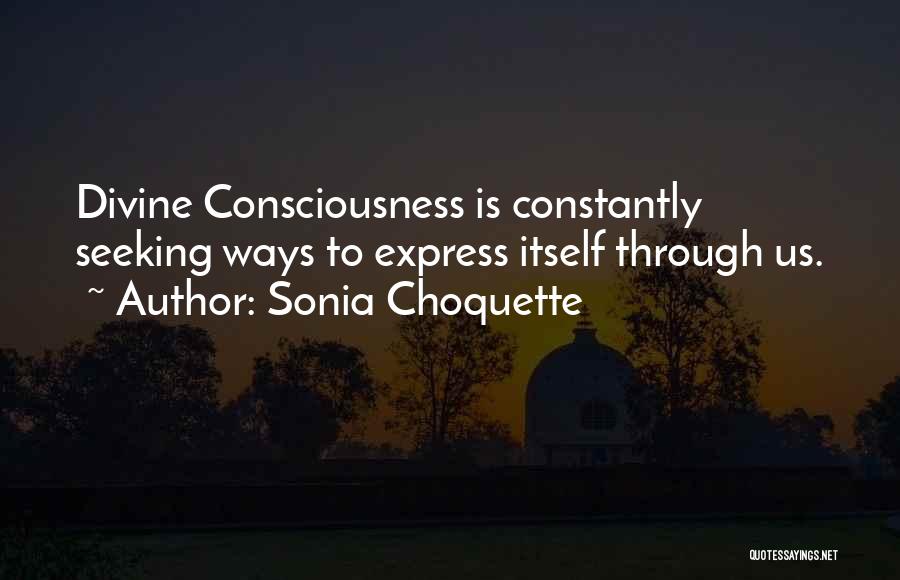Sonia Choquette Quotes: Divine Consciousness Is Constantly Seeking Ways To Express Itself Through Us.