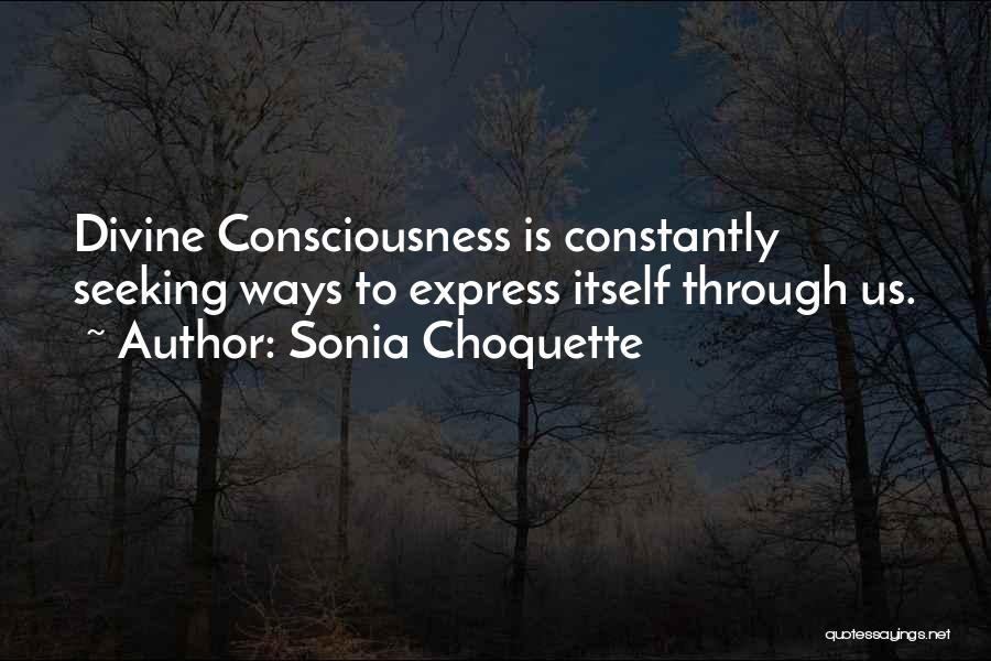 Sonia Choquette Quotes: Divine Consciousness Is Constantly Seeking Ways To Express Itself Through Us.