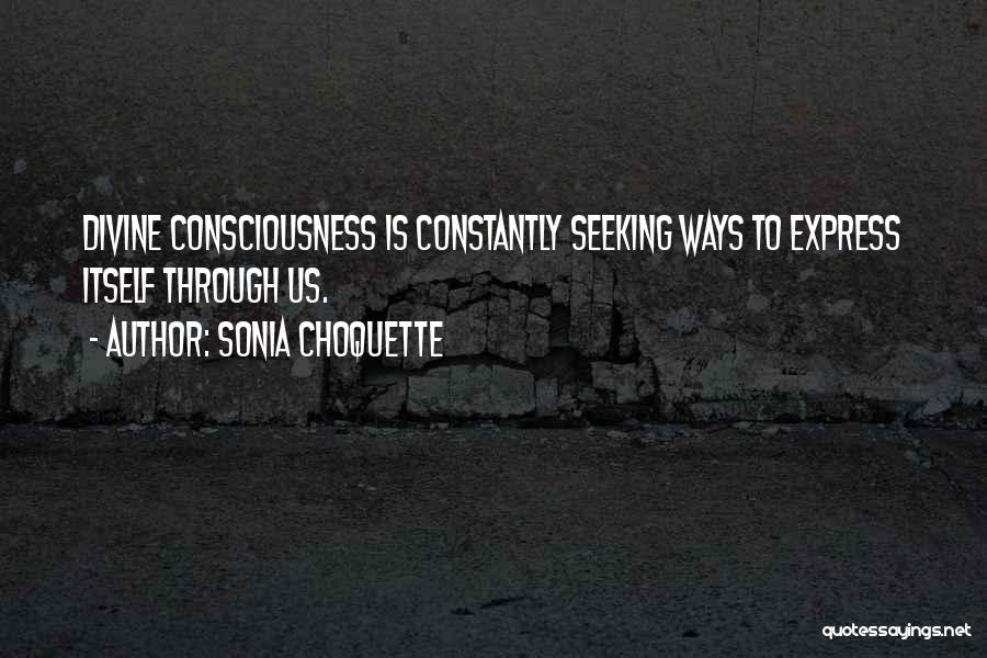 Sonia Choquette Quotes: Divine Consciousness Is Constantly Seeking Ways To Express Itself Through Us.