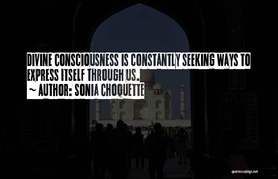 Sonia Choquette Quotes: Divine Consciousness Is Constantly Seeking Ways To Express Itself Through Us.