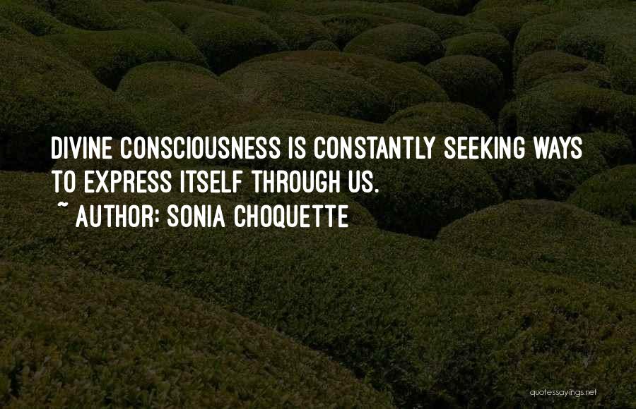 Sonia Choquette Quotes: Divine Consciousness Is Constantly Seeking Ways To Express Itself Through Us.