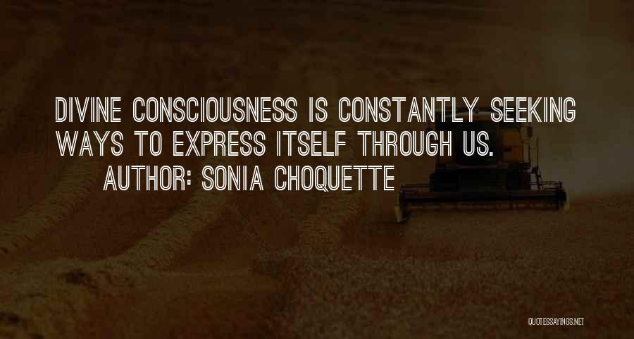 Sonia Choquette Quotes: Divine Consciousness Is Constantly Seeking Ways To Express Itself Through Us.