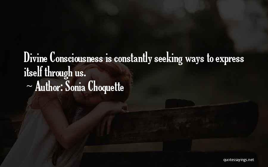 Sonia Choquette Quotes: Divine Consciousness Is Constantly Seeking Ways To Express Itself Through Us.