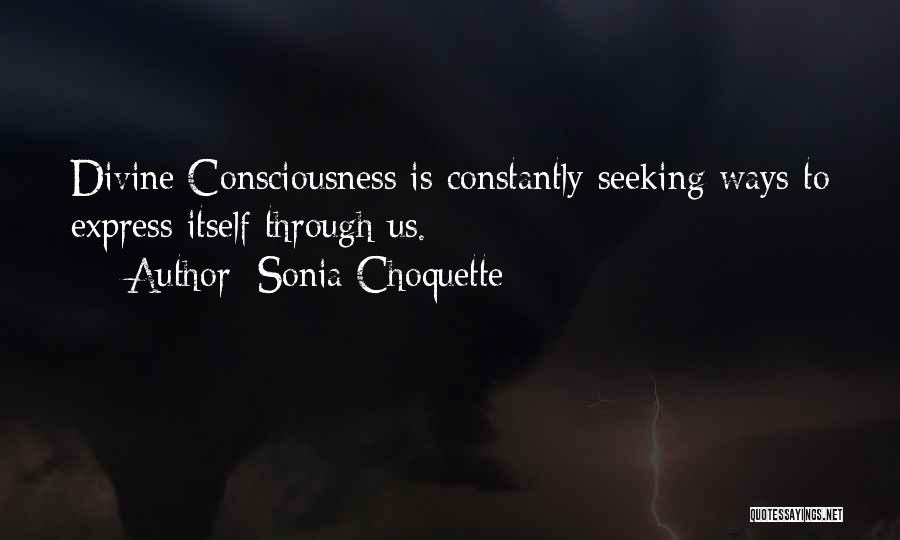 Sonia Choquette Quotes: Divine Consciousness Is Constantly Seeking Ways To Express Itself Through Us.