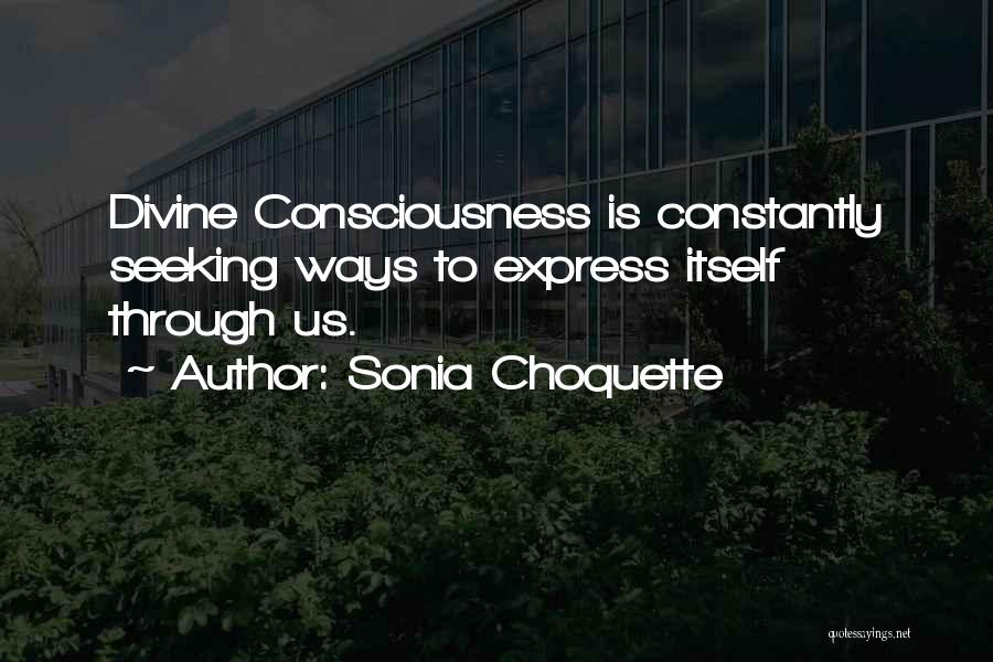 Sonia Choquette Quotes: Divine Consciousness Is Constantly Seeking Ways To Express Itself Through Us.