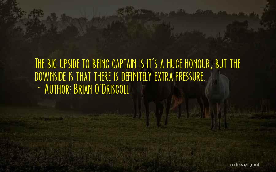 Brian O'Driscoll Quotes: The Big Upside To Being Captain Is It's A Huge Honour, But The Downside Is That There Is Definitely Extra