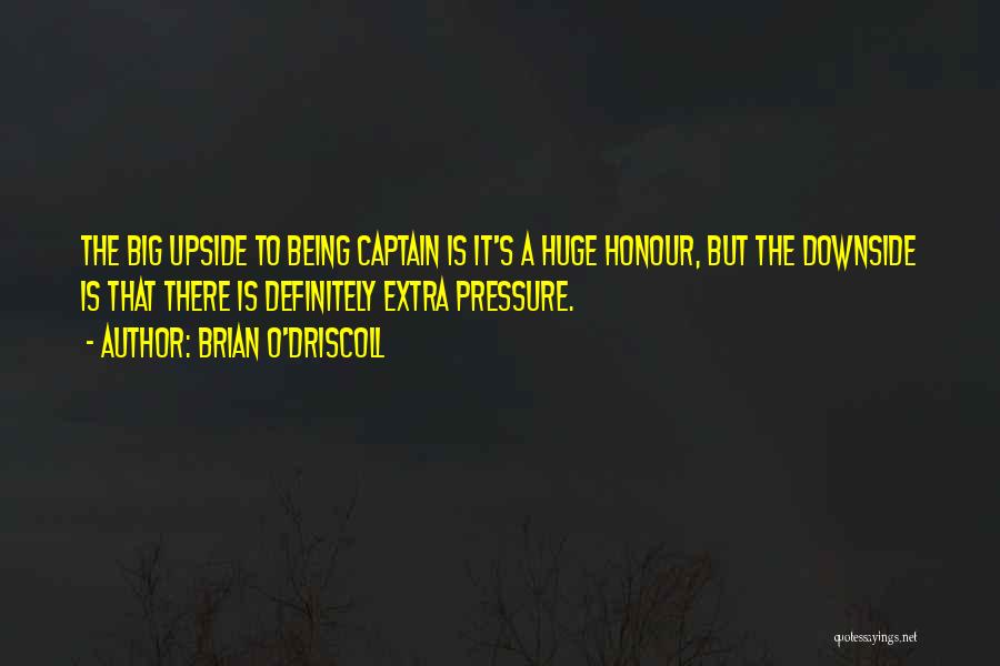 Brian O'Driscoll Quotes: The Big Upside To Being Captain Is It's A Huge Honour, But The Downside Is That There Is Definitely Extra