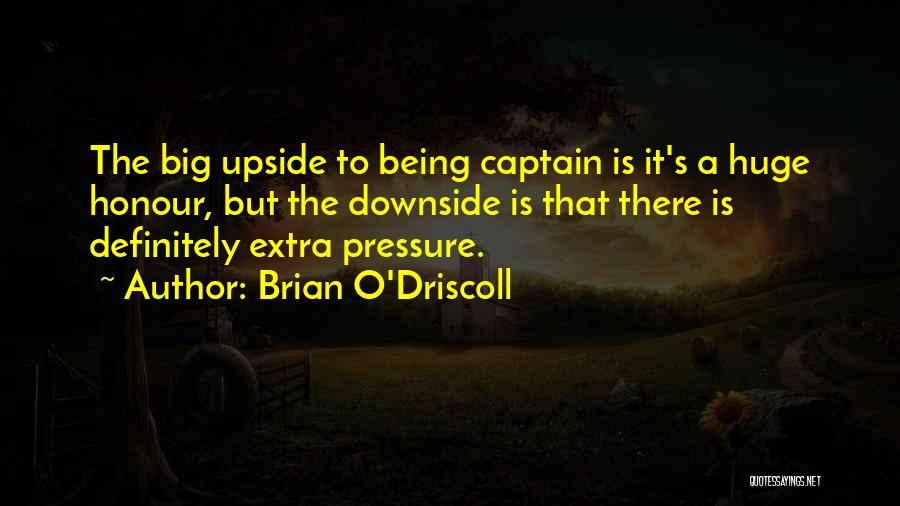 Brian O'Driscoll Quotes: The Big Upside To Being Captain Is It's A Huge Honour, But The Downside Is That There Is Definitely Extra