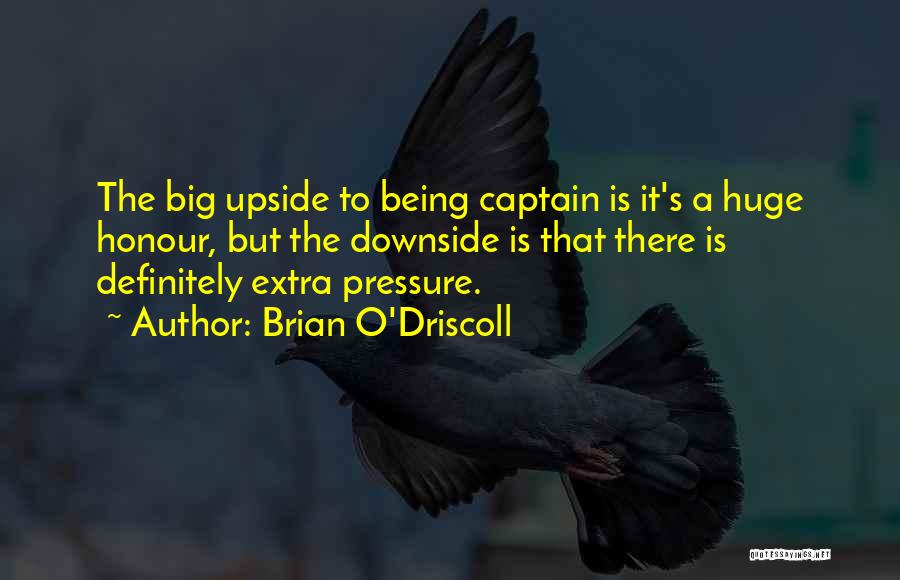 Brian O'Driscoll Quotes: The Big Upside To Being Captain Is It's A Huge Honour, But The Downside Is That There Is Definitely Extra