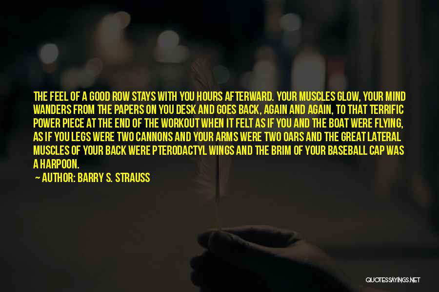 Barry S. Strauss Quotes: The Feel Of A Good Row Stays With You Hours Afterward. Your Muscles Glow, Your Mind Wanders From The Papers