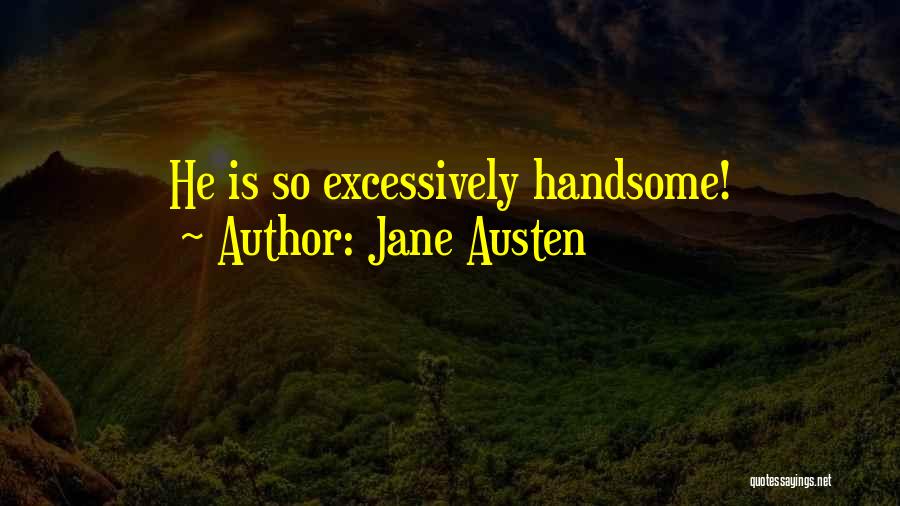 Jane Austen Quotes: He Is So Excessively Handsome!