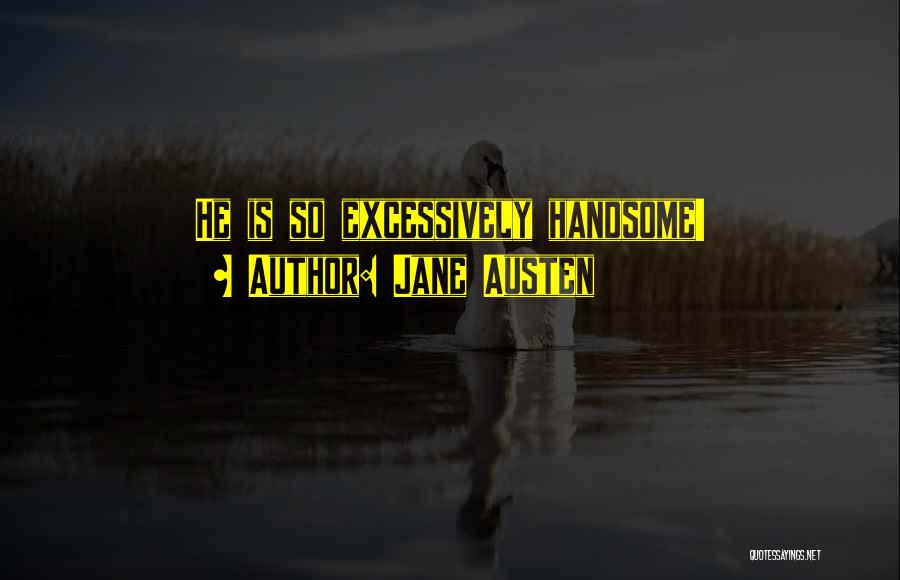 Jane Austen Quotes: He Is So Excessively Handsome!