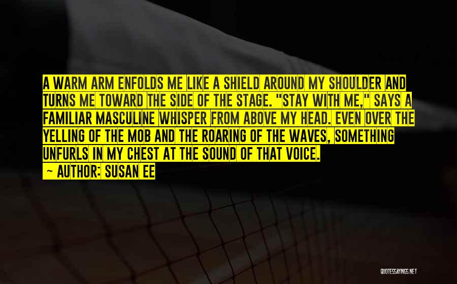 Susan Ee Quotes: A Warm Arm Enfolds Me Like A Shield Around My Shoulder And Turns Me Toward The Side Of The Stage.