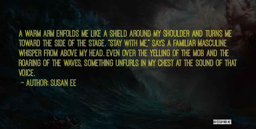 Susan Ee Quotes: A Warm Arm Enfolds Me Like A Shield Around My Shoulder And Turns Me Toward The Side Of The Stage.