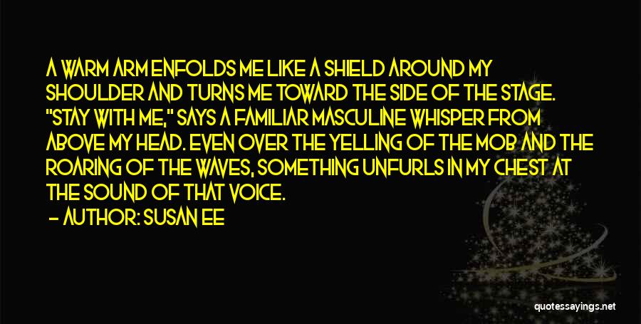 Susan Ee Quotes: A Warm Arm Enfolds Me Like A Shield Around My Shoulder And Turns Me Toward The Side Of The Stage.