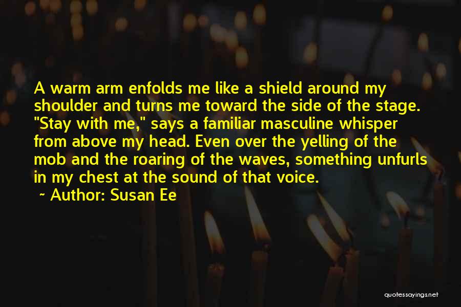 Susan Ee Quotes: A Warm Arm Enfolds Me Like A Shield Around My Shoulder And Turns Me Toward The Side Of The Stage.