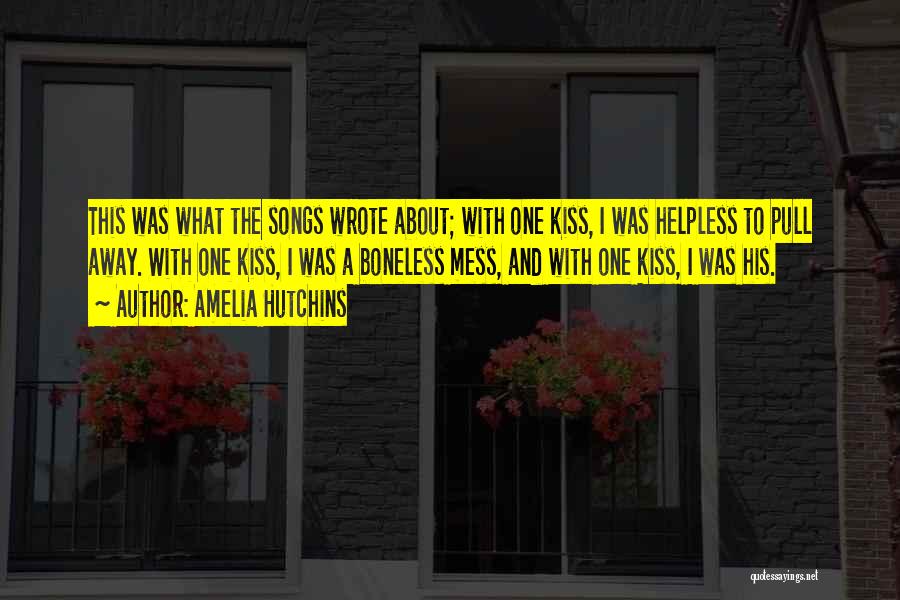 Amelia Hutchins Quotes: This Was What The Songs Wrote About; With One Kiss, I Was Helpless To Pull Away. With One Kiss, I