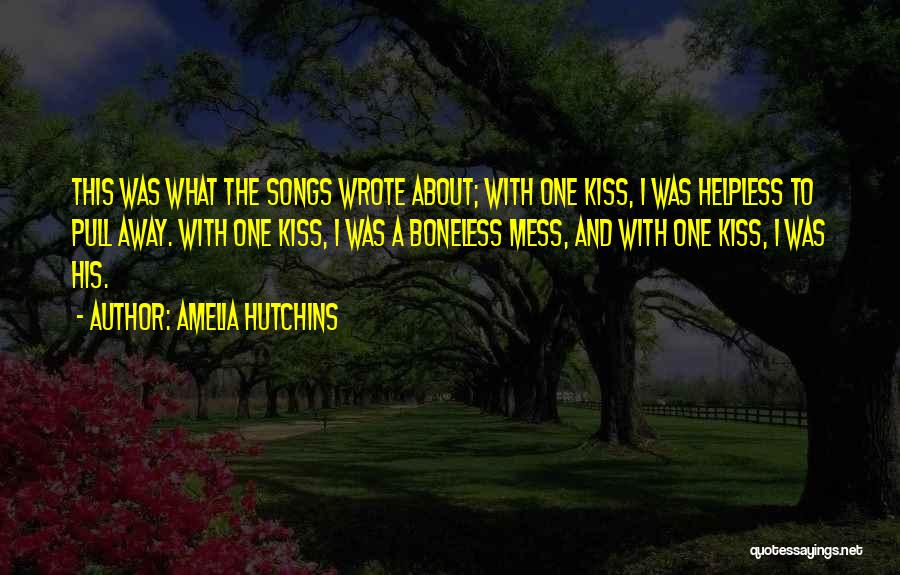 Amelia Hutchins Quotes: This Was What The Songs Wrote About; With One Kiss, I Was Helpless To Pull Away. With One Kiss, I
