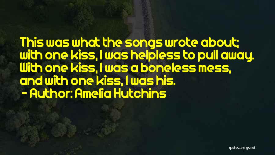 Amelia Hutchins Quotes: This Was What The Songs Wrote About; With One Kiss, I Was Helpless To Pull Away. With One Kiss, I