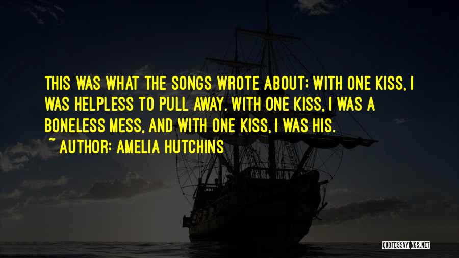 Amelia Hutchins Quotes: This Was What The Songs Wrote About; With One Kiss, I Was Helpless To Pull Away. With One Kiss, I