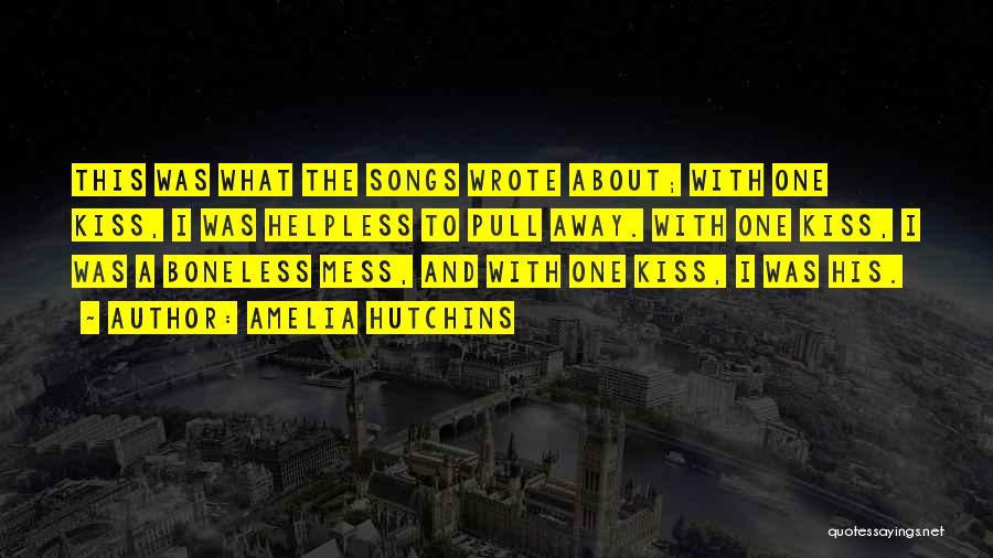 Amelia Hutchins Quotes: This Was What The Songs Wrote About; With One Kiss, I Was Helpless To Pull Away. With One Kiss, I