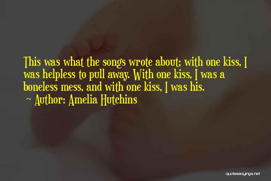 Amelia Hutchins Quotes: This Was What The Songs Wrote About; With One Kiss, I Was Helpless To Pull Away. With One Kiss, I