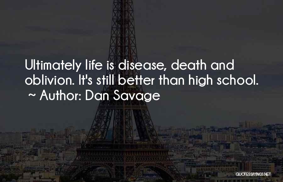 Dan Savage Quotes: Ultimately Life Is Disease, Death And Oblivion. It's Still Better Than High School.