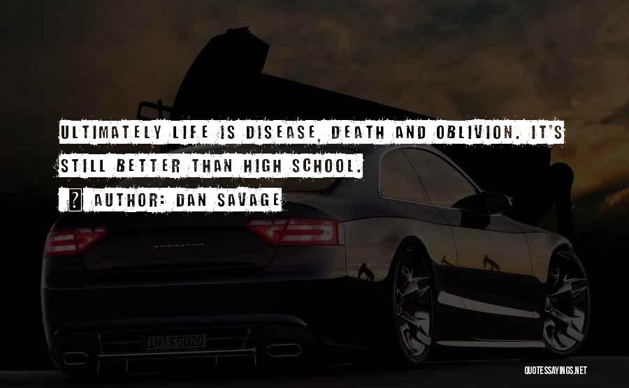 Dan Savage Quotes: Ultimately Life Is Disease, Death And Oblivion. It's Still Better Than High School.
