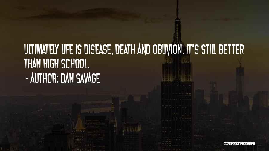 Dan Savage Quotes: Ultimately Life Is Disease, Death And Oblivion. It's Still Better Than High School.
